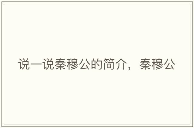 說(shuō)一說(shuō)秦穆公的簡(jiǎn)介，秦穆公