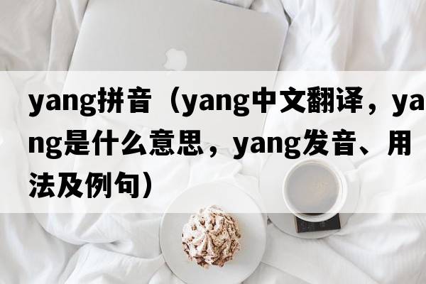 yang拼音（yang中文翻譯，yang是什么意思，yang發(fā)音、用法及例句）
