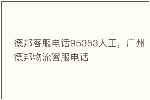 德邦客服電話(huà)95353人工，廣州德邦物流客服電話(huà)