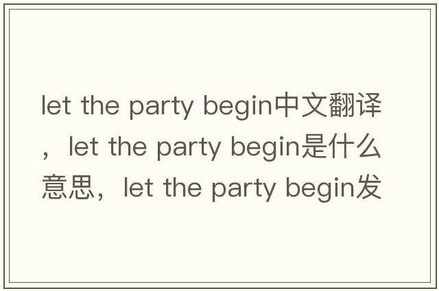 let the party begin中文翻譯，let the party begin是什么意思，let the party begin發(fā)音、用法及例句