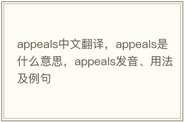 appeals中文翻譯，appeals是什么意思，appeals發(fā)音、用法及例句
