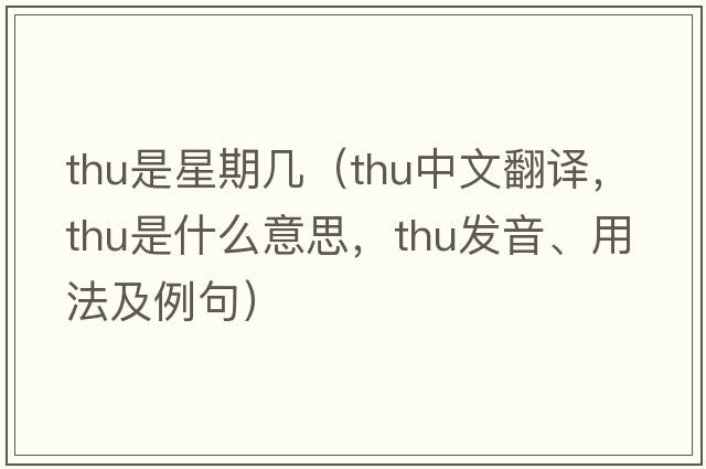 thu是星期幾（thu中文翻譯，thu是什么意思，thu發(fā)音、用法及例句）