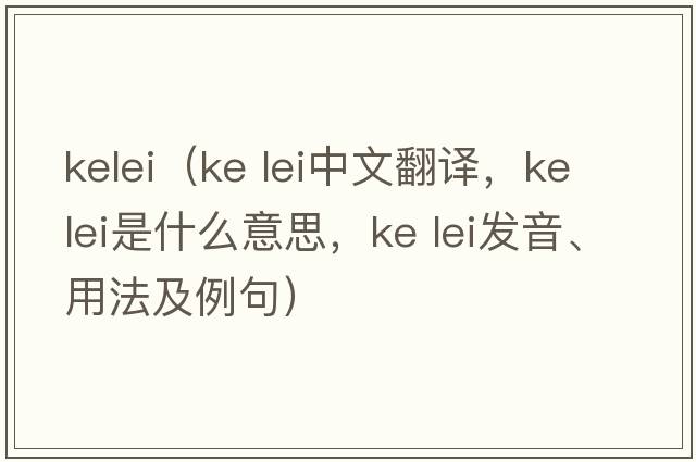 kelei（ke lei中文翻譯，ke lei是什么意思，ke lei發(fā)音、用法及例句）