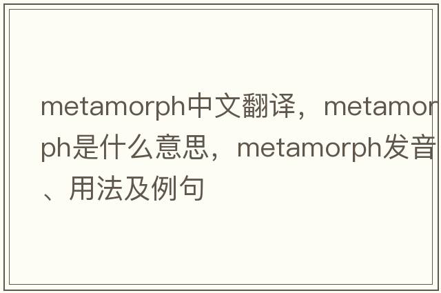 metamorph中文翻譯，metamorph是什么意思，metamorph發(fā)音、用法及例句