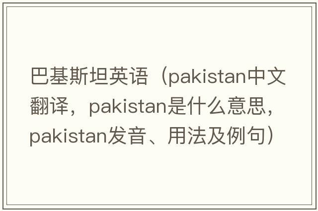 巴基斯坦英語(yǔ)（PAKISTAN中文翻譯，PAKISTAN是什么意思，PAKISTAN發(fā)音、用法及例句）