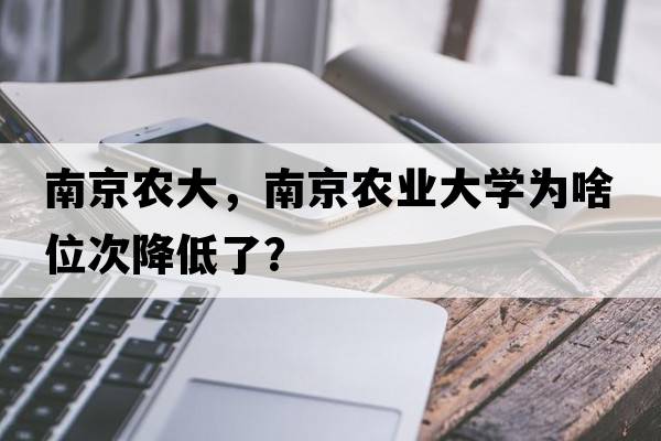 南京農大，南京農業(yè)大學(xué)為啥位次降低了？