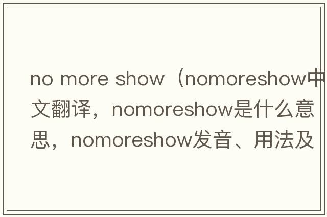 no more show（nomoreshow中文翻譯，nomoreshow是什么意思，nomoreshow發(fā)音、用法及例句）