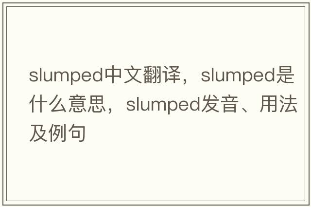 slumped中文翻譯，slumped是什么意思，slumped發(fā)音、用法及例句