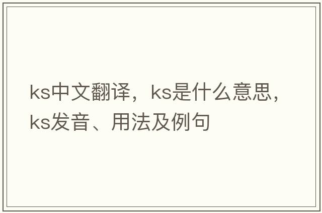 ks中文翻譯，ks是什么意思，ks發(fā)音、用法及例句