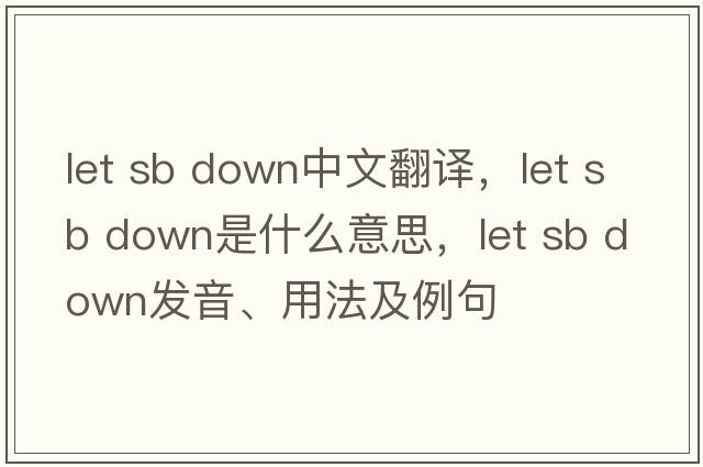 let sb down中文翻譯，let sb down是什么意思，let sb down發(fā)音、用法及例句