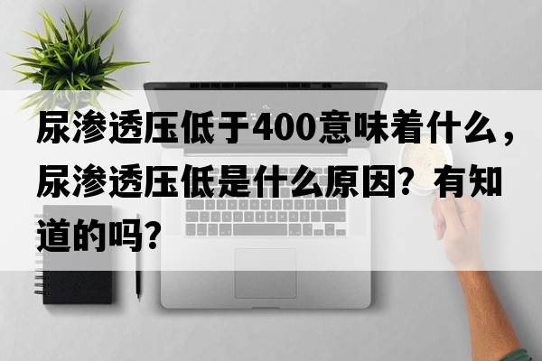 尿滲透壓低于400意味著(zhù)什么，尿滲透壓低是什么原因？有知道的嗎？