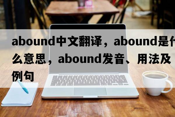 abound中文翻譯，abound是什么意思，abound發(fā)音、用法及例句
