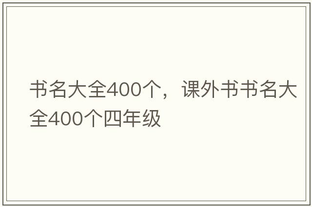 書(shū)名大全400個(gè)，課外書(shū)書(shū)名大全400個(gè)四年級