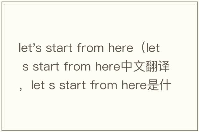 let's start from here（let s start from here中文翻譯，let s start from here是什么意思，let s start from her