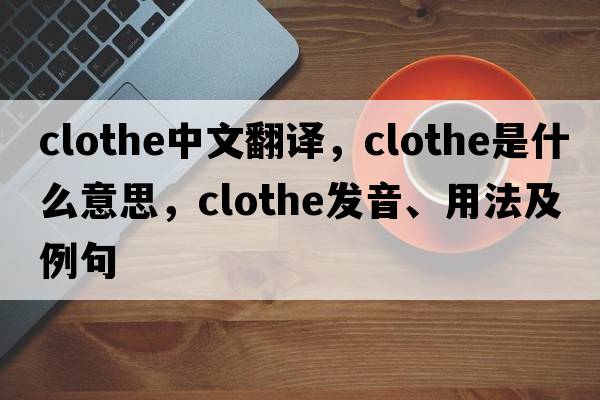 clothe中文翻譯，clothe是什么意思，clothe發(fā)音、用法及例句