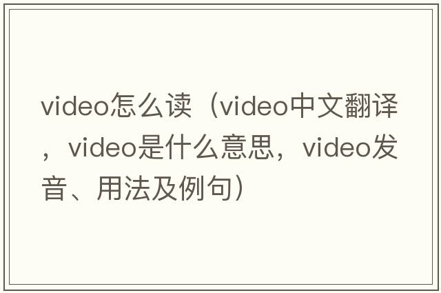 video怎么讀（video中文翻譯，video是什么意思，video發(fā)音、用法及例句）