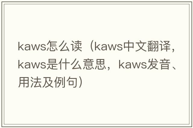 kaws怎么讀（kaws中文翻譯，kaws是什么意思，kaws發(fā)音、用法及例句）