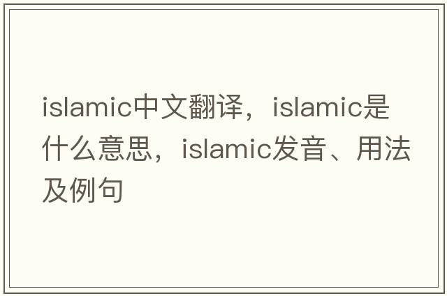 Islamic中文翻譯，Islamic是什么意思，Islamic發(fā)音、用法及例句