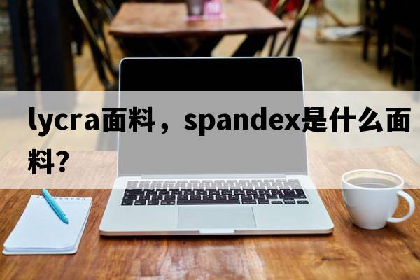 lycra面料，spandex是什么面料？
