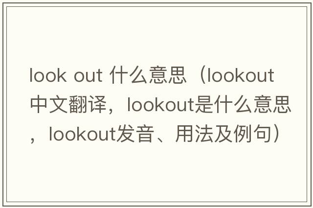 look out 什么意思（lookout中文翻譯，lookout是什么意思，lookout發(fā)音、用法及例句）