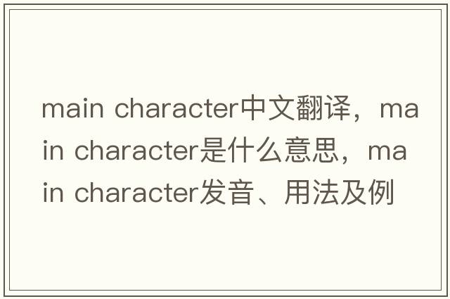 main character中文翻譯，main character是什么意思，main character發(fā)音、用法及例句