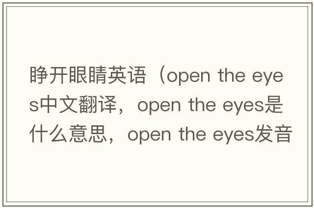 睜開(kāi)眼睛英語(yǔ)（open the eyes中文翻譯，open the eyes是什么意思，open the eyes發(fā)音、用法及例句）