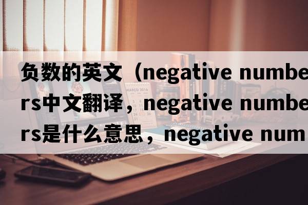 負數的英文（negative numbers中文翻譯，negative numbers是什么意思，negative numbers發(fā)音、用法及例句）