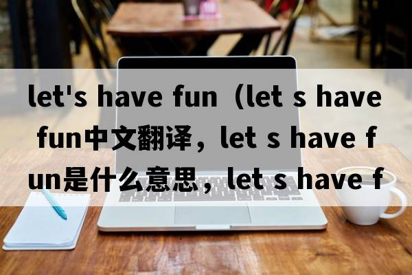 let's have fun（let s have fun中文翻譯，let s have fun是什么意思，let s have fun發(fā)音、用法及例句）