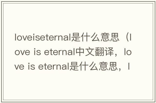 loveiseternal是什么意思（love is eternal中文翻譯，love is eternal是什么意思，love is eternal發(fā)音、用法及例句）