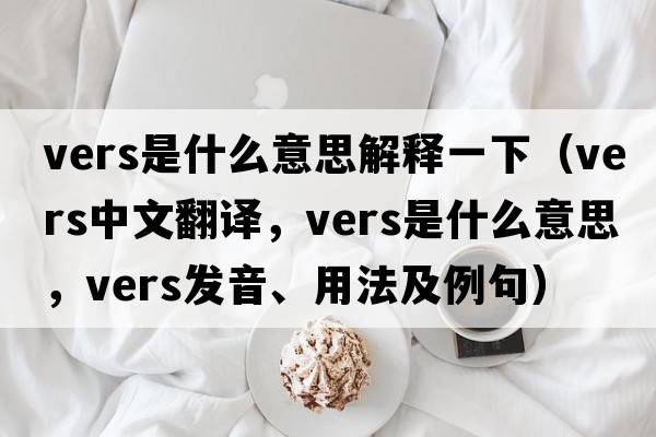 vers是什么意思解釋一下（vers中文翻譯，vers是什么意思，vers發(fā)音、用法及例句）