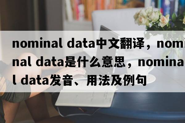nominal data中文翻譯，nominal data是什么意思，nominal data發(fā)音、用法及例句