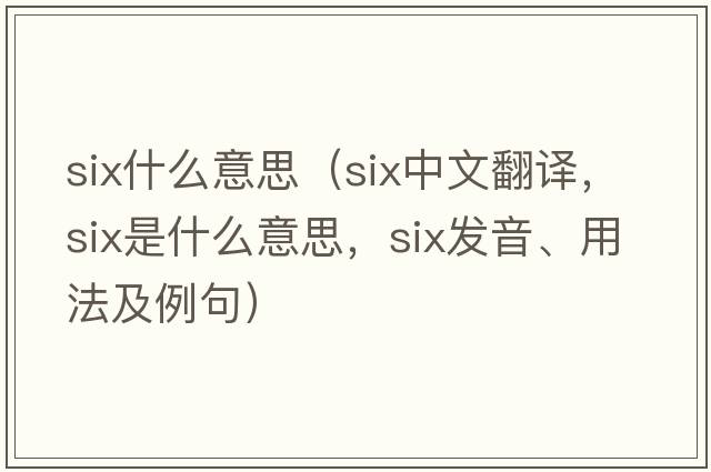 six什么意思（six中文翻譯，six是什么意思，six發(fā)音、用法及例句）