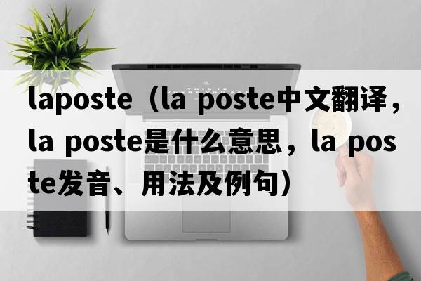 laposte（la poste中文翻譯，la poste是什么意思，la poste發(fā)音、用法及例句）