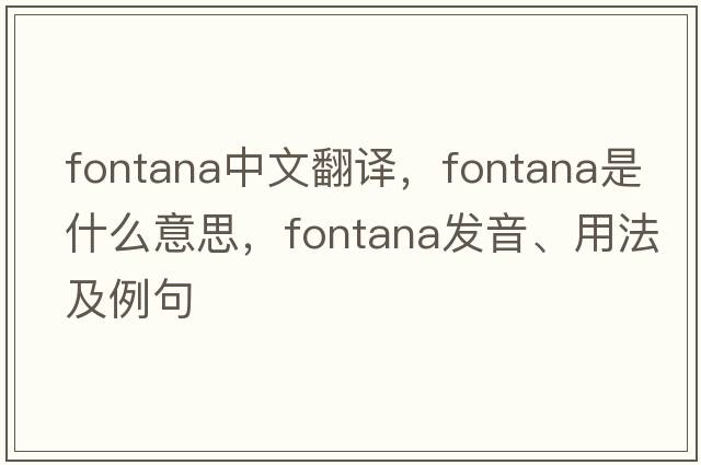 Fontana中文翻譯，Fontana是什么意思，Fontana發(fā)音、用法及例句