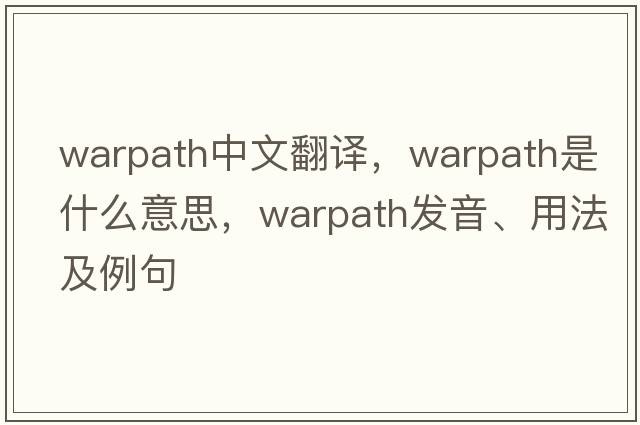 warpath中文翻譯，warpath是什么意思，warpath發(fā)音、用法及例句
