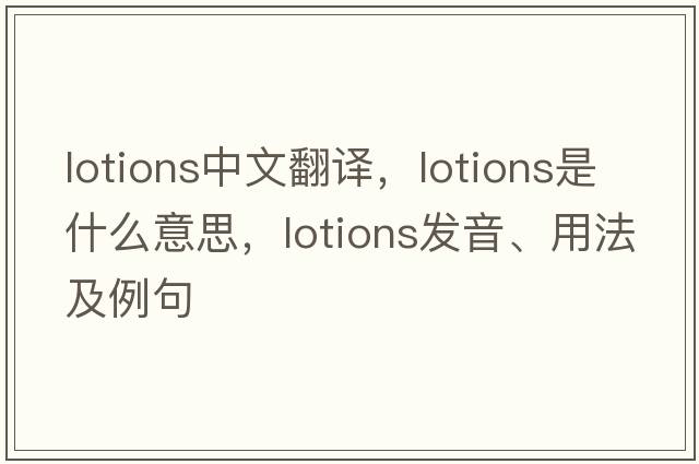 lotions中文翻譯，lotions是什么意思，lotions發(fā)音、用法及例句