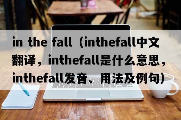in the fall（inthefall中文翻譯，inthefall是什么意思，inthefall發(fā)音、用法及例句）