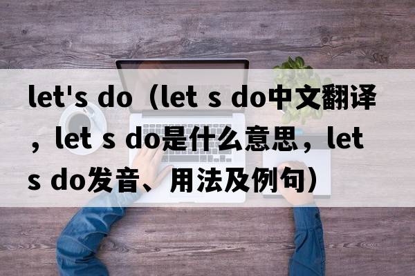 let's do（let s do中文翻譯，let s do是什么意思，let s do發(fā)音、用法及例句）