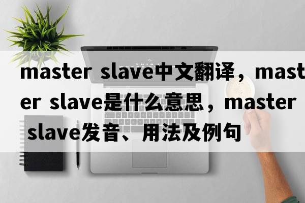 master slave中文翻譯，master slave是什么意思，master slave發(fā)音、用法及例句