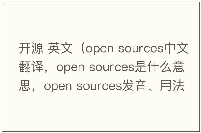 開(kāi)源 英文（open sources中文翻譯，open sources是什么意思，open sources發(fā)音、用法及例句）