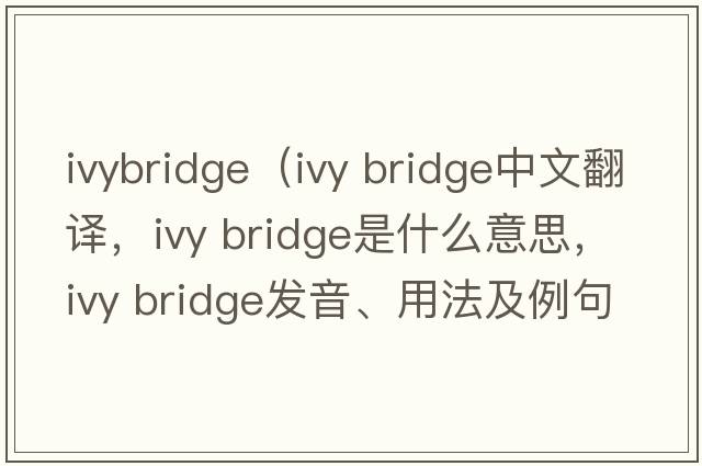 ivybridge（ivy bridge中文翻譯，ivy bridge是什么意思，ivy bridge發(fā)音、用法及例句）