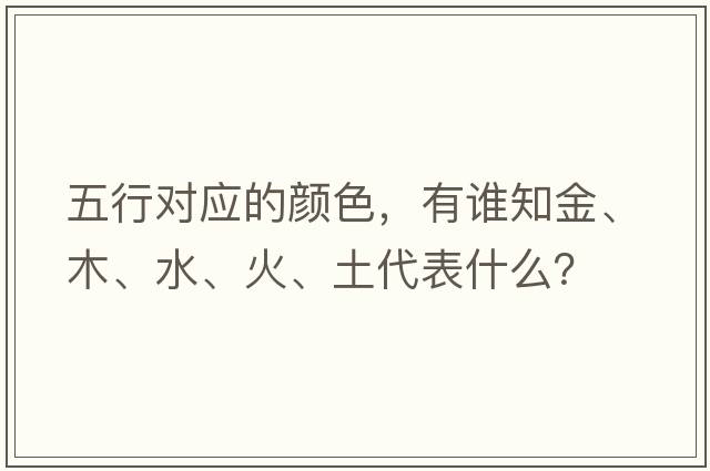 五行對應的顏色，有誰(shuí)知金、木、水、火、土代表什么？