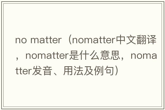 no matter（nomatter中文翻譯，nomatter是什么意思，nomatter發(fā)音、用法及例句）