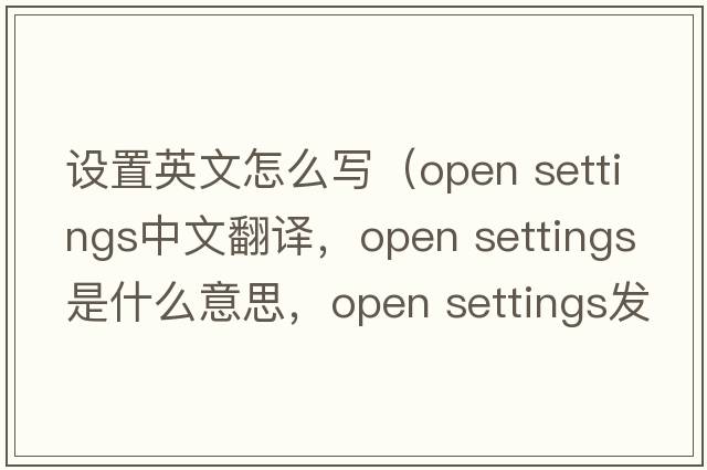 設置英文怎么寫(xiě)（open settings中文翻譯，open settings是什么意思，open settings發(fā)音、用法及例句）