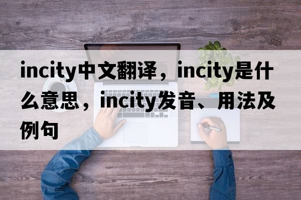 incity中文翻譯，incity是什么意思，incity發(fā)音、用法及例句