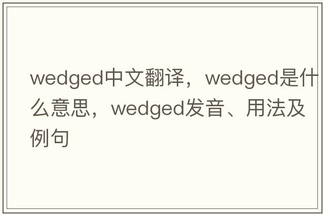 wedged中文翻譯，wedged是什么意思，wedged發(fā)音、用法及例句