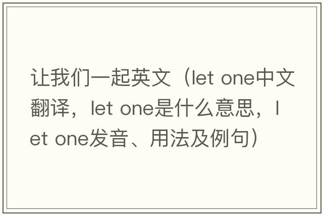 讓我們一起英文（let one中文翻譯，let one是什么意思，let one發(fā)音、用法及例句）