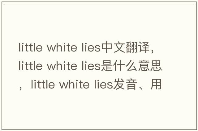 little white lies中文翻譯，little white lies是什么意思，little white lies發(fā)音、用法及例句