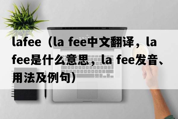 lafee（la fee中文翻譯，la fee是什么意思，la fee發(fā)音、用法及例句）
