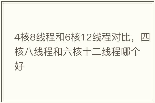 4核8線(xiàn)程和6核12線(xiàn)程對比，四核八線(xiàn)程和六核十二線(xiàn)程哪個(gè)好